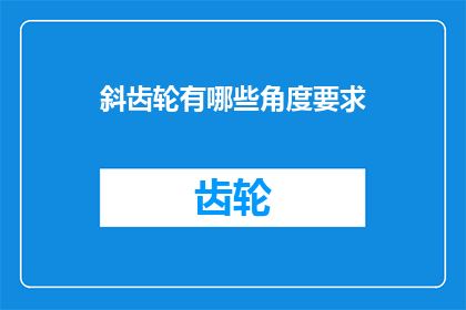 斜齿轮有哪些角度要求(斜齿轮设计中有哪些关键角度要求？)