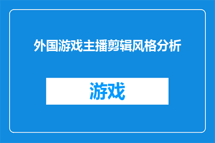 外国游戏主播剪辑风格分析(如何分析外国游戏主播的剪辑风格？)
