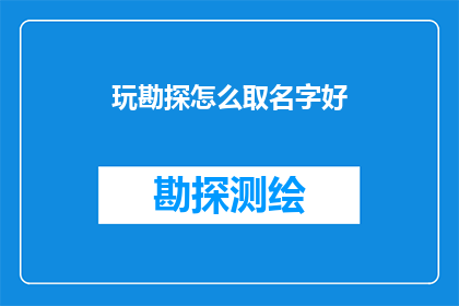 玩勘探怎么取名字好(如何为勘探项目起一个吸引人的名字？)