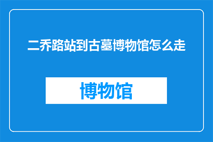 二乔路站到古墓博物馆怎么走(如何从二乔路站前往古墓博物馆？)