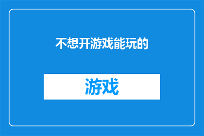 不想开游戏能玩的(在没有开启游戏的情况下，我们能做些什么来丰富我们的生活？)