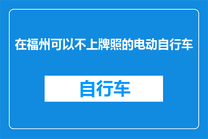 在福州可以不上牌照的电动自行车(在福州，电动自行车是否允许不上牌照？)