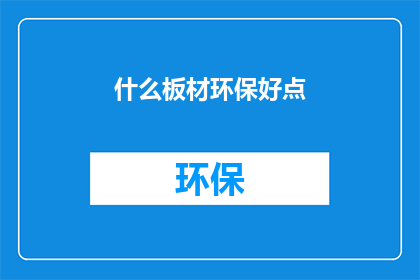 什么板材环保好点(哪种板材更环保？)