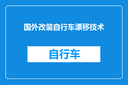 国外改装自行车漂移技术(国外改装自行车漂移技术：如何提升速度与操控性？)