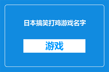 日本搞笑打鸡游戏名字(日本搞笑打鸡游戏名字：你了解过这些有趣的游戏名吗？)