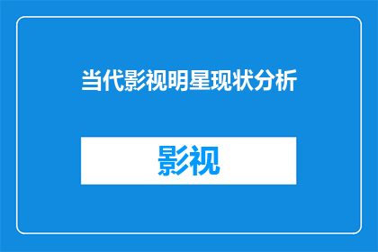 当代影视明星现状分析(当代影视明星现状分析：他们的现状如何？)