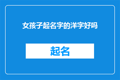 女孩子起名字的洋字好吗(女孩子起名字时使用洋字是否合适？)