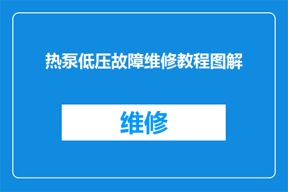 热泵低压故障维修教程图解(如何高效解决热泵低压故障问题？)