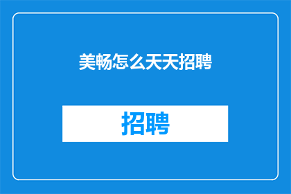 美畅怎么天天招聘(美畅公司为何频繁招聘？)
