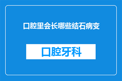 口腔里会长哪些结石病变(口腔中究竟会长出哪些结石病变？)