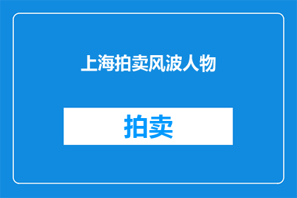 上海拍卖风波人物(上海拍卖风波中的关键人物是谁？)