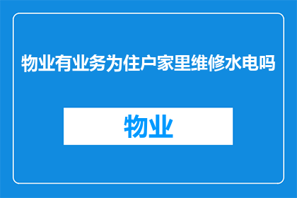 物业有业务为住户家里维修水电吗(物业是否负责住户家中的水电维修服务？)