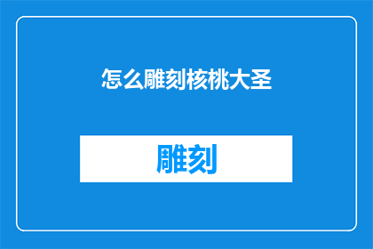 怎么雕刻核桃大圣(如何雕刻出栩栩如生的核桃大圣？)