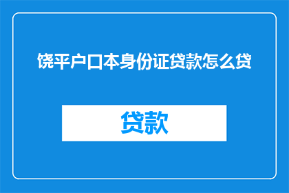 饶平户口本身份证贷款怎么贷(如何通过饶平户口本和身份证在银行成功申请贷款？)