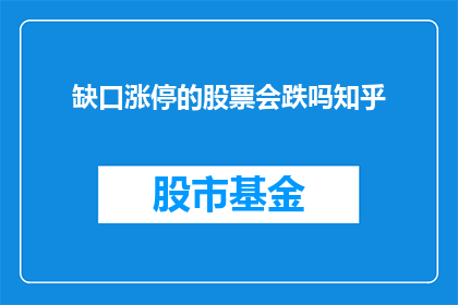 缺口涨停的股票会跌吗知乎(缺口涨停的股票是否会跌？这是一个值得深思的问题，在股市中寻找答案)