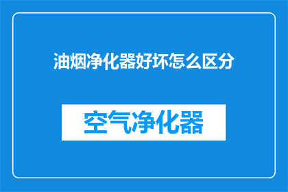 油烟净化器好坏怎么区分(如何鉴别油烟净化器的质量优劣？)