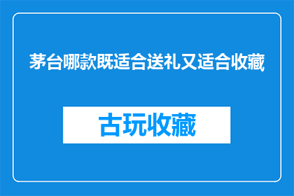 茅台哪款既适合送礼又适合收藏(茅台哪款酒品既适宜作为礼物赠送，又适合长期珍藏？)