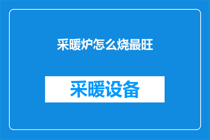 采暖炉怎么烧最旺(如何高效地使用采暖炉以确保其燃烧最旺盛？)