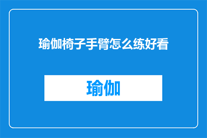瑜伽椅子手臂怎么练好看(如何通过瑜伽椅子锻炼手臂，使其看起来更加优美？)