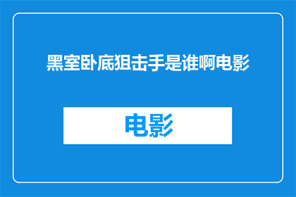 黑室卧底狙击手是谁啊电影(谁是黑室卧底狙击手这部电影中的关键人物？)