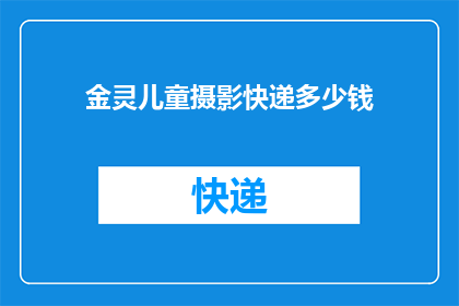 金灵儿童摄影快递多少钱(金灵儿童摄影快递服务费用是多少？)