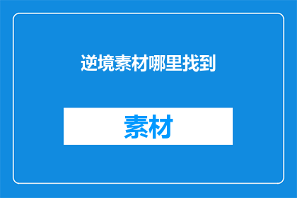 逆境素材哪里找到(逆境素材的获取途径在哪里？)