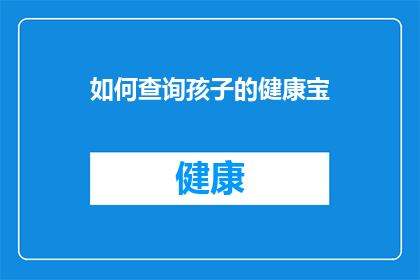 如何查询孩子的健康宝(如何查询孩子的健康宝？)
