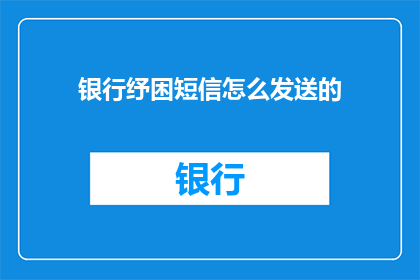 银行纾困短信怎么发送的(如何有效发送银行纾困短信？)