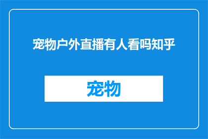 宠物户外直播有人看吗知乎(宠物户外直播的观众数量是否可观？知乎上的讨论热度如何？)