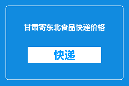 甘肃寄东北食品快递价格(甘肃寄往东北的食品快递费用是多少？)