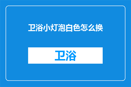 卫浴小灯泡白色怎么换(如何更换卫浴小灯泡为白色？)
