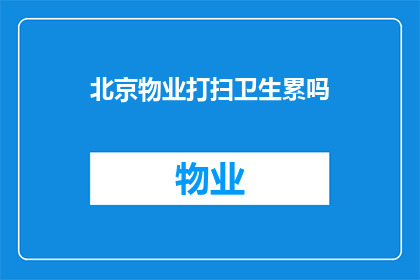 北京物业打扫卫生累吗(北京物业的清洁工作是否辛苦？)