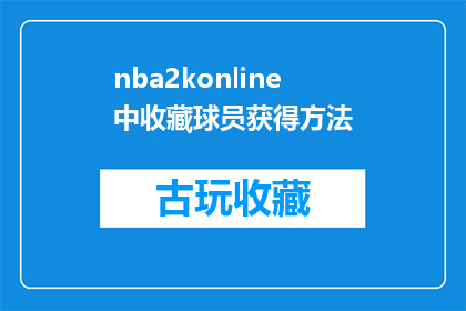 nba2konline中收藏球员获得方法(在NBA2KOnline中，如何收藏球员以获得特殊奖励？)