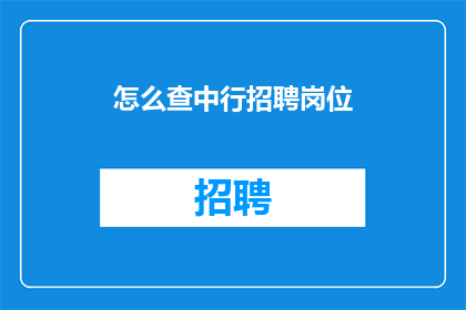 怎么查中行招聘岗位(如何查询中国银行的招聘岗位信息？)