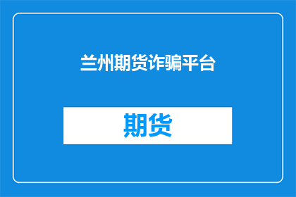 兰州期货诈骗平台(兰州期货诈骗平台：投资者如何识别并防范？)