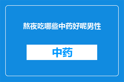 熬夜吃哪些中药好呢男性(熬夜后，男性朋友们是否知道哪些中药可以助眠？)