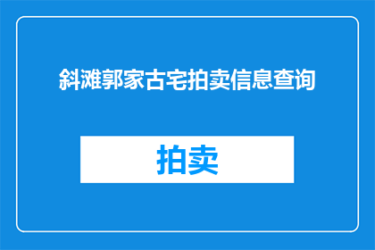 斜滩郭家古宅拍卖信息查询(斜滩郭家古宅拍卖信息查询：您是否了解即将举行的拍卖会详情？)