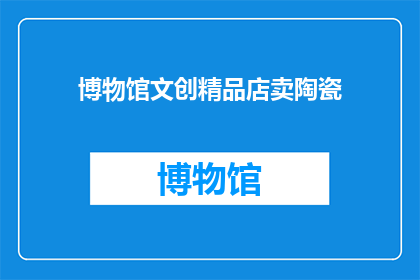 博物馆文创精品店卖陶瓷(博物馆文创精品店是否销售陶瓷制品？)