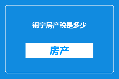 镇宁房产税是多少(镇宁房产税的具体金额是多少？)