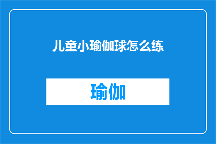 儿童小瑜伽球怎么练(如何有效练习儿童小瑜伽球？)