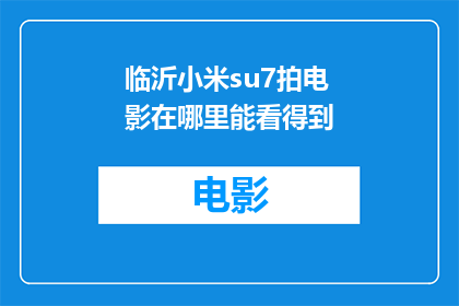 临沂小米su7拍电影在哪里能看得到(临沂小米su7电影在哪里可以观看？)