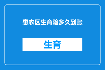 惠农区生育险多久到账(惠农区生育险报销款项何时能到账？)