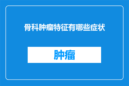 骨科肿瘤特征有哪些症状(骨科肿瘤患者常见的症状有哪些？)