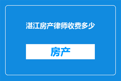 湛江房产律师收费多少(湛江房产律师的收费标准是多少？)