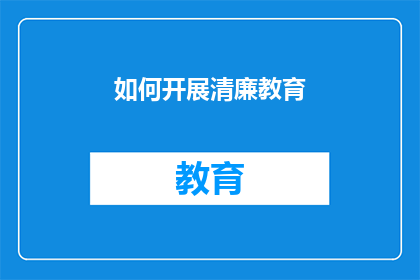 如何开展清廉教育(如何有效开展清廉教育以培养廉洁自律的公民？)