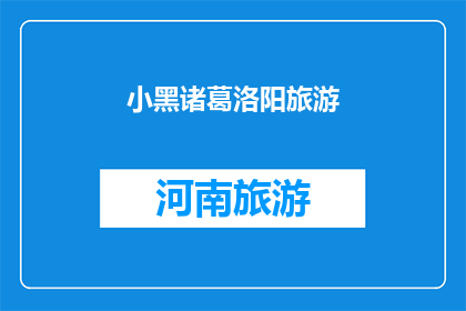 小黑诸葛洛阳旅游(洛阳旅游：小黑诸葛的神秘之旅，你准备好探索了吗？)