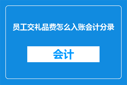 员工交礼品费怎么入账会计分录(员工交礼品费如何正确入账？会计分录的疑问解答)