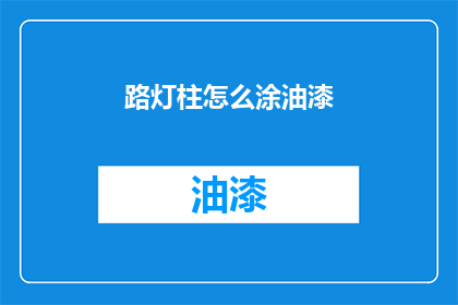 路灯柱怎么涂油漆(如何为路灯柱精心涂上亮丽油漆？)