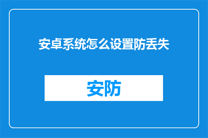 安卓系统怎么设置防丢失(如何有效设置安卓系统以预防数据丢失？)