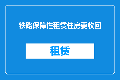 铁路保障性租赁住房要收回(铁路保障性租赁住房是否将收回？)